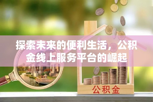 宣恩探索未来的便利生活，公积金线上服务平台的崛起