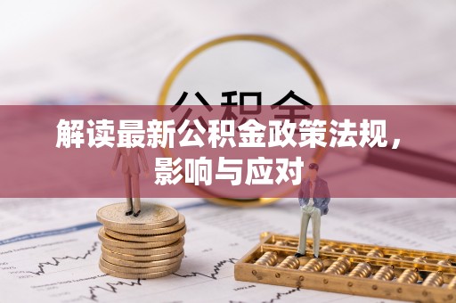 宣恩解读最新公积金政策法规，影响与应对