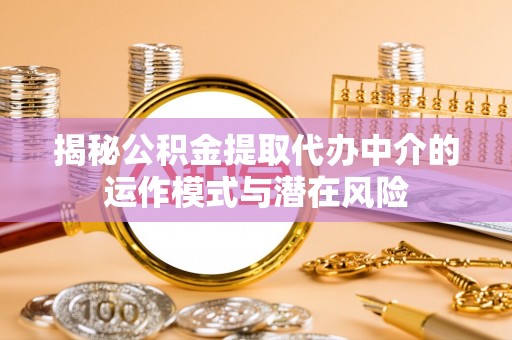 宣恩揭秘公积金提取代办中介的运作模式与潜在风险