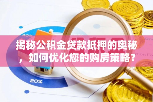 宣恩揭秘公积金贷款抵押的奥秘，如何优化您的购房策略？
