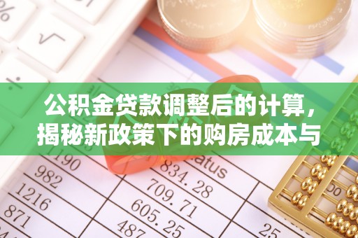 宣恩公积金贷款调整后的计算，揭秘新政策下的购房成本与规划策略