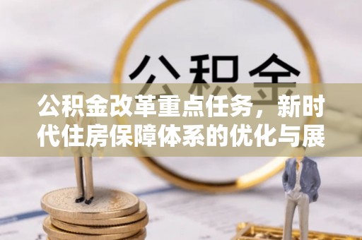 宣恩公积金改革重点任务，新时代住房保障体系的优化与展望