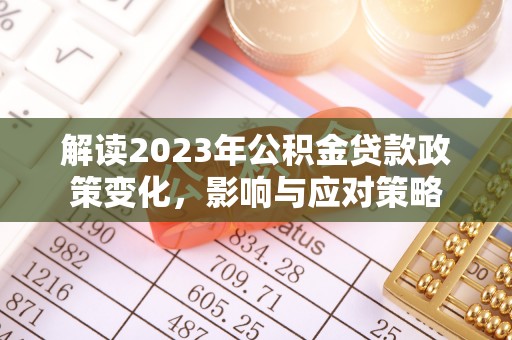宣恩解读2023年公积金贷款政策变化，影响与应对策略