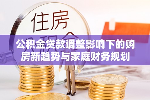 宣恩公积金贷款调整影响下的购房新趋势与家庭财务规划