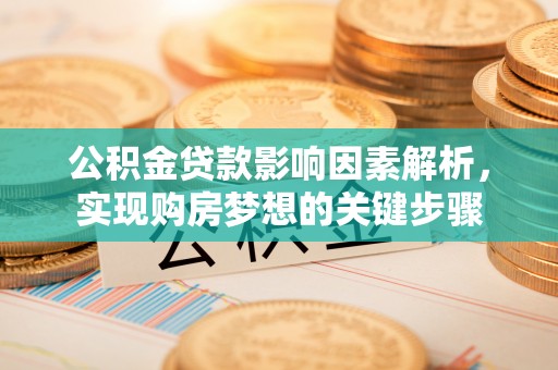 宣恩公积金贷款影响因素解析，实现购房梦想的关键步骤