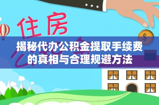 宣恩揭秘代办公积金提取手续费的真相与合理规避方法