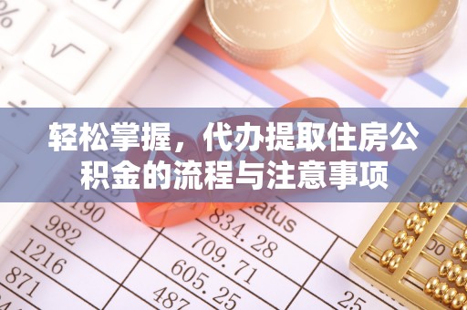 宣恩轻松掌握，代办提取住房公积金的流程与注意事项