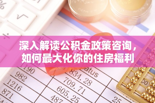 宣恩深入解读公积金政策咨询，如何最大化你的住房福利
