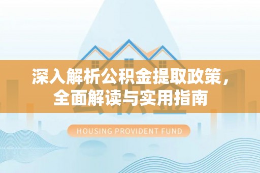 宣恩深入解析公积金提取政策，全面解读与实用指南