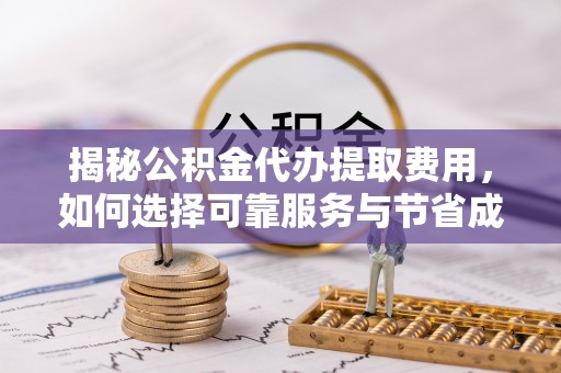 宣恩揭秘公积金代办提取费用，如何选择可靠服务与节省成本