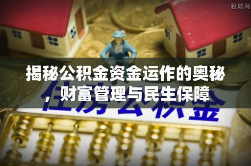 宣恩揭秘公积金资金运作的奥秘，财富管理与民生保障