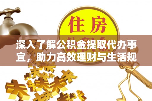宣恩深入了解公积金提取代办事宜，助力高效理财与生活规划
