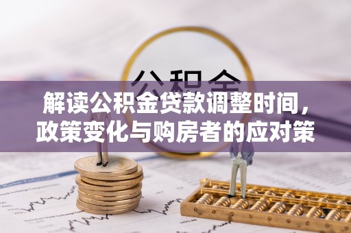 宣恩解读公积金贷款调整时间，政策变化与购房者的应对策略