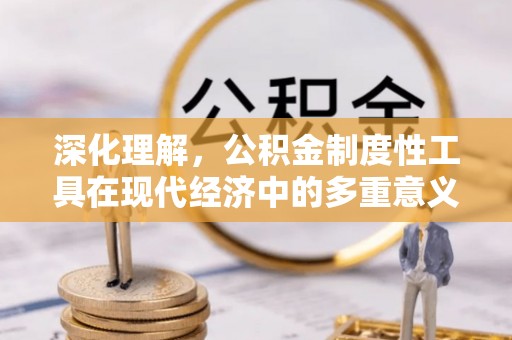 宣恩深化理解，公积金制度性工具在现代经济中的多重意义