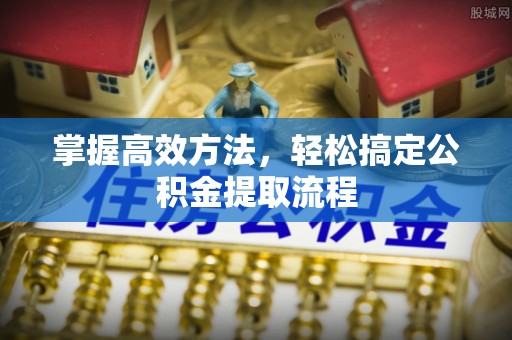 宣恩掌握高效方法，轻松搞定公积金提取流程