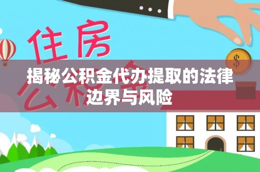 宣恩揭秘公积金代办提取的法律边界与风险