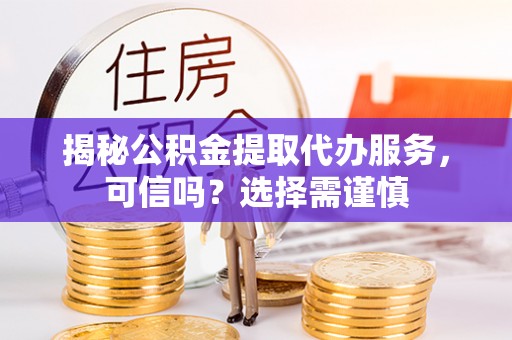 宣恩揭秘公积金提取代办服务，可信吗？选择需谨慎
