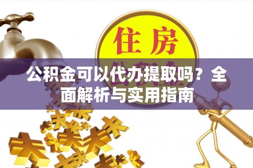 宣恩公积金可以代办提取吗？全面解析与实用指南