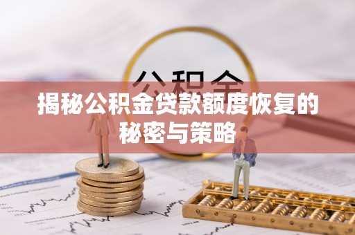 宣恩揭秘公积金贷款额度恢复的秘密与策略