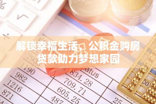 宣恩解锁幸福生活，公积金购房贷款助力梦想家园