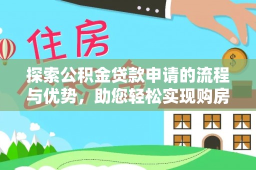 宣恩探索公积金贷款申请的流程与优势，助您轻松实现购房梦想