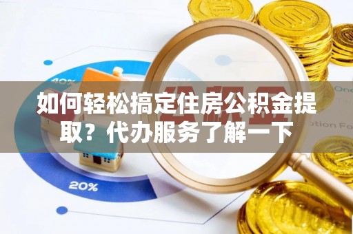 宣恩如何轻松搞定住房公积金提取？代办服务了解一下