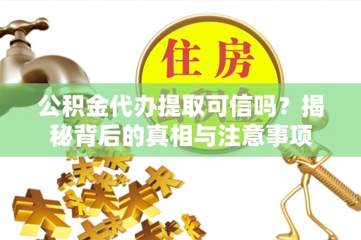 宣恩公积金代办提取可信吗？揭秘背后的真相与注意事项