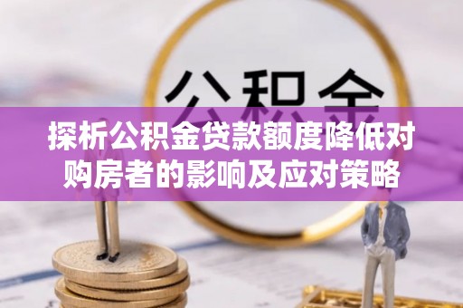 宣恩探析公积金贷款额度降低对购房者的影响及应对策略