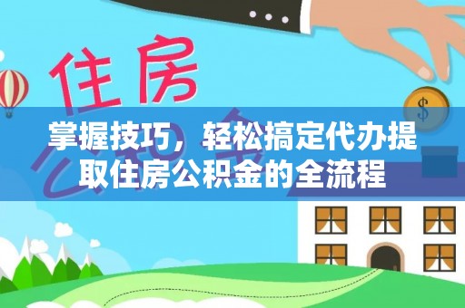 宣恩掌握技巧，轻松搞定代办提取住房公积金的全流程