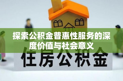 宣恩探索公积金普惠性服务的深度价值与社会意义