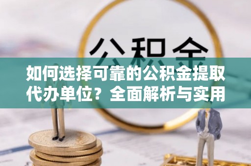宣恩如何选择可靠的公积金提取代办单位？全面解析与实用建议