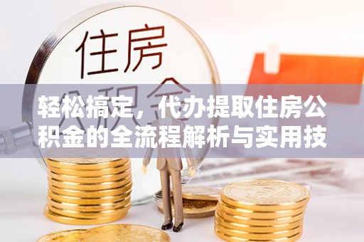 宣恩轻松搞定，代办提取住房公积金的全流程解析与实用技巧