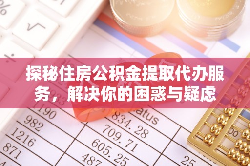 宣恩探秘住房公积金提取代办服务，解决你的困惑与疑虑