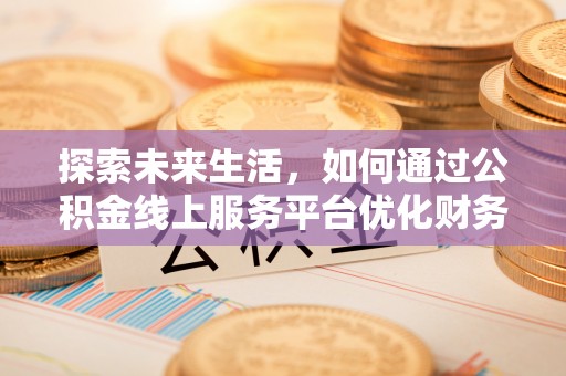 宣恩探索未来生活，如何通过公积金线上服务平台优化财务管理