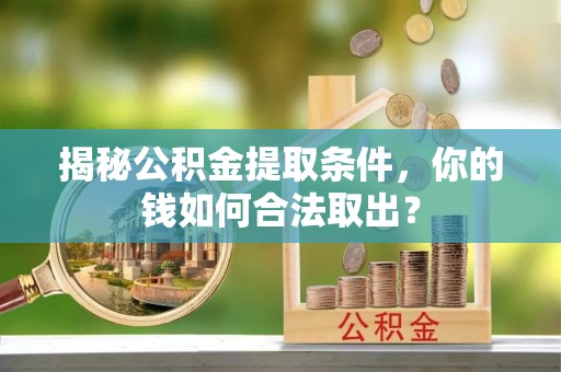 宣恩揭秘公积金提取条件，你的钱如何合法取出？