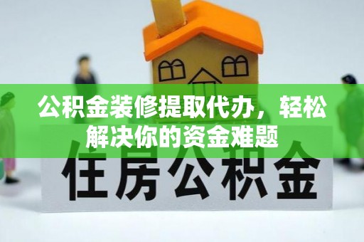 宣恩公积金装修提取代办，轻松解决你的资金难题