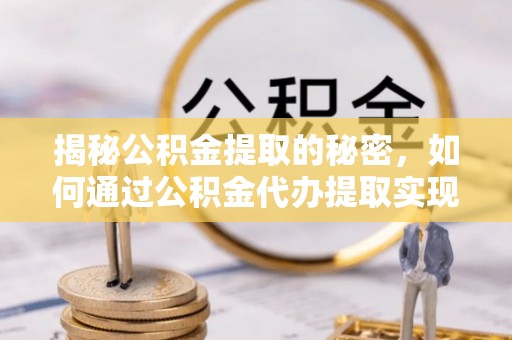 宣恩揭秘公积金提取的秘密，如何通过公积金代办提取实现财务自由