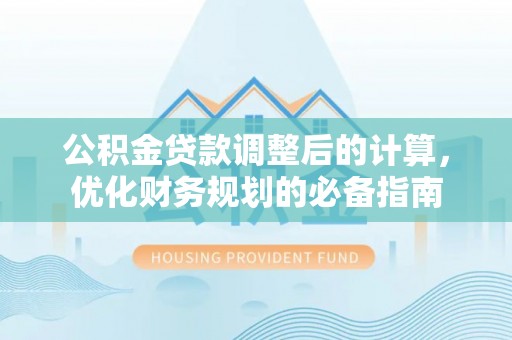 宣恩公积金贷款调整后的计算，优化财务规划的必备指南
