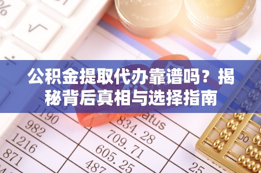 宣恩公积金提取代办靠谱吗？揭秘背后真相与选择指南