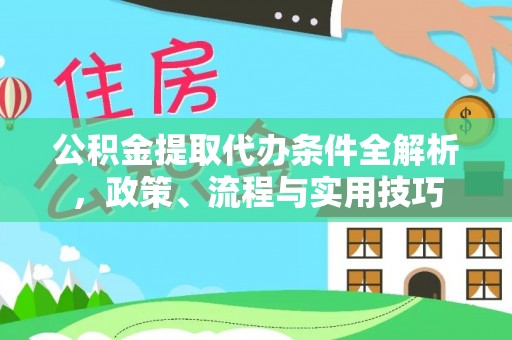 宣恩公积金提取代办条件全解析，政策、流程与实用技巧