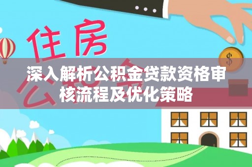 宣恩深入解析公积金贷款资格审核流程及优化策略