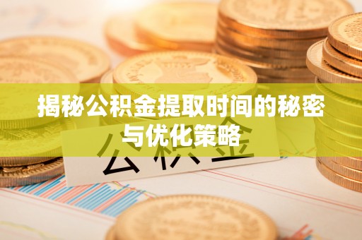宣恩揭秘公积金提取时间的秘密与优化策略