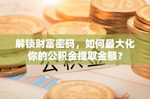 宣恩解锁财富密码，如何最大化你的公积金提取金额？