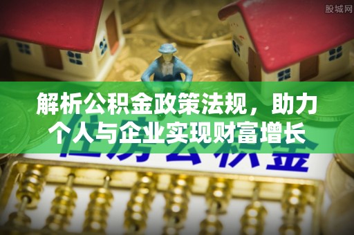 宣恩解析公积金政策法规，助力个人与企业实现财富增长
