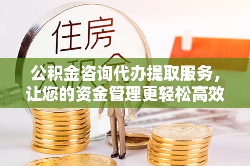 宣恩公积金咨询代办提取服务，让您的资金管理更轻松高效