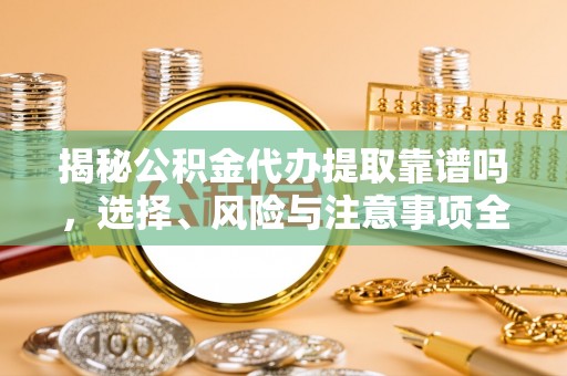 宣恩揭秘公积金代办提取靠谱吗，选择、风险与注意事项全解析