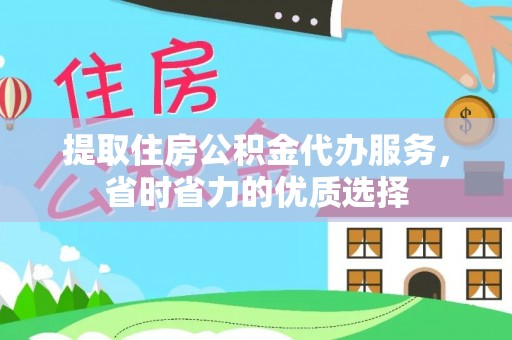 宣恩提取住房公积金代办服务，省时省力的优质选择