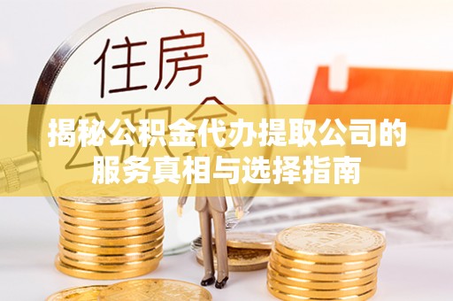 宣恩揭秘公积金代办提取公司的服务真相与选择指南