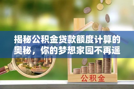 宣恩揭秘公积金贷款额度计算的奥秘，你的梦想家园不再遥不可及