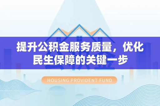 宣恩提升公积金服务质量，优化民生保障的关键一步